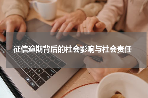  征信逾期背后的社会影响与社会责任