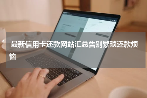  最新信用卡还款网站汇总告别繁琐还款烦恼