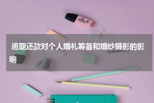 逾期还款对个人婚礼筹备和婚纱摄影的影响