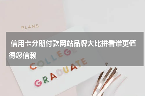  信用卡分期付款网站品牌大比拼看谁更值得您信赖