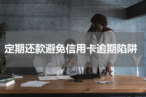  定期还款避免信用卡逾期陷阱