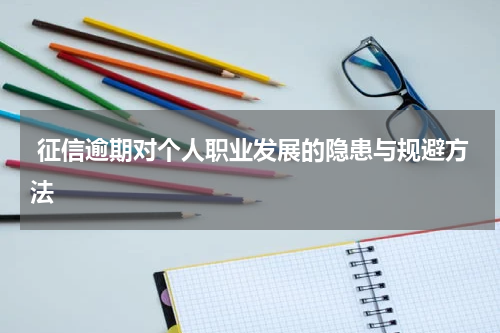  征信逾期对个人职业发展的隐患与规避方法