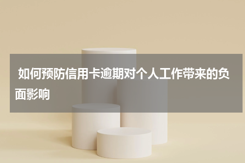  如何预防信用卡逾期对个人工作带来的负面影响
