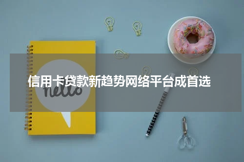  信用卡贷款新趋势网络平台成首选