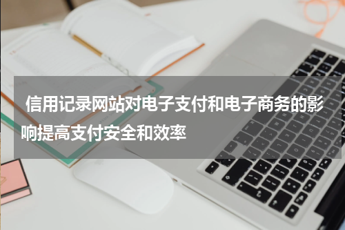  信用记录网站对电子支付和电子商务的影响提高支付安全和效率