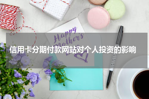  信用卡分期付款网站对个人投资的影响