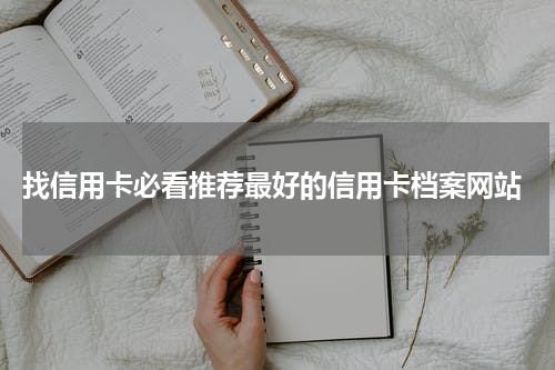  找信用卡必看推荐最好的信用卡档案网站