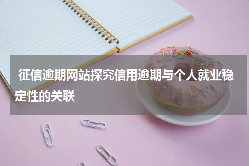  征信逾期网站探究信用逾期与个人就业稳定性的关联