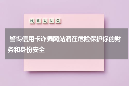  警惕信用卡诈骗网站潜在危险保护你的财务和身份安全