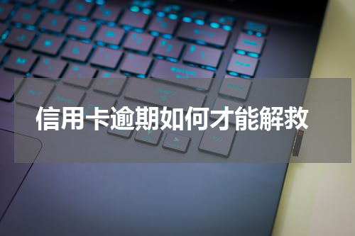  信用卡逾期如何才能解救