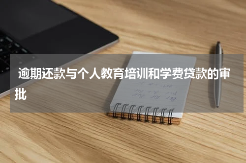  逾期还款与个人教育培训和学费贷款的审批