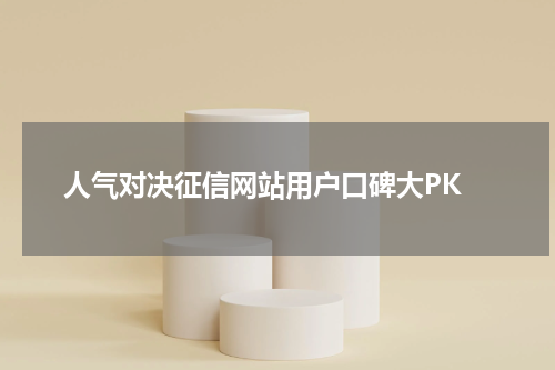 人气对决征信网站用户口碑大PK