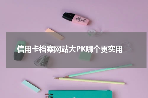  信用卡档案网站大PK哪个更实用