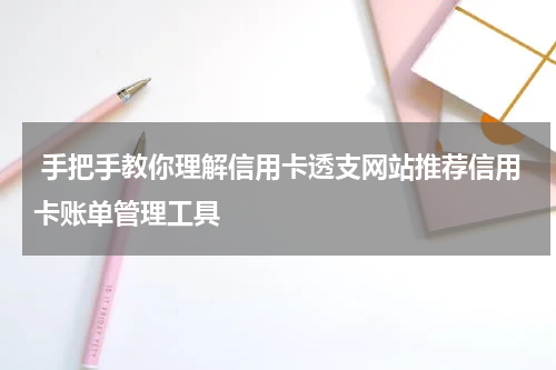 手把手教你理解信用卡透支网站推荐信用卡账单管理工具