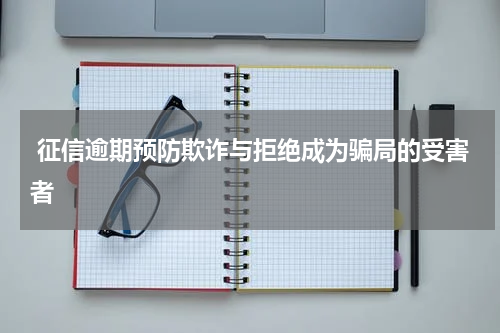  征信逾期预防欺诈与拒绝成为骗局的受害者