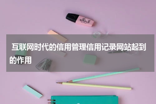  互联网时代的信用管理信用记录网站起到的作用