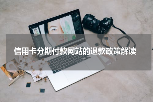  信用卡分期付款网站的退款政策解读