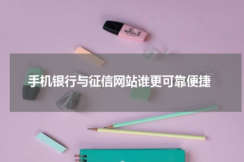 手机银行与征信网站谁更可靠便捷