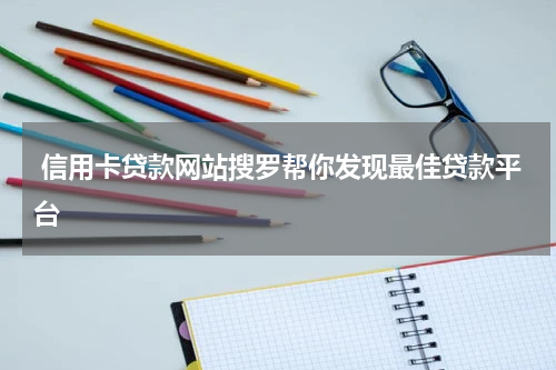  信用卡贷款网站搜罗帮你发现最佳贷款平台