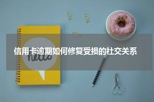  信用卡逾期如何修复受损的社交关系