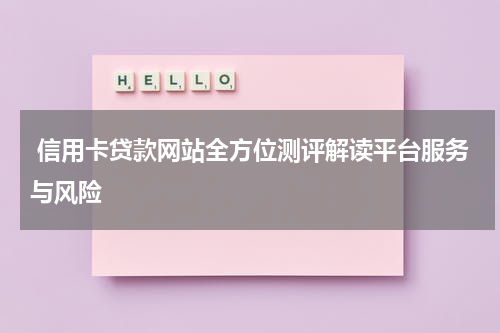  信用卡贷款网站全方位测评解读平台服务与风险