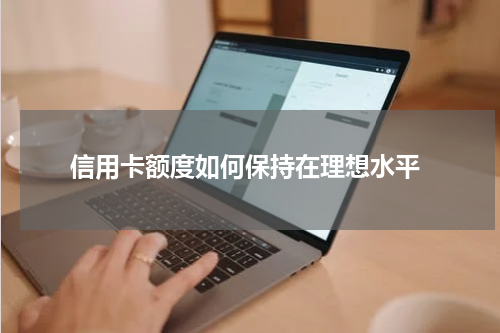  信用卡额度如何保持在理想水平