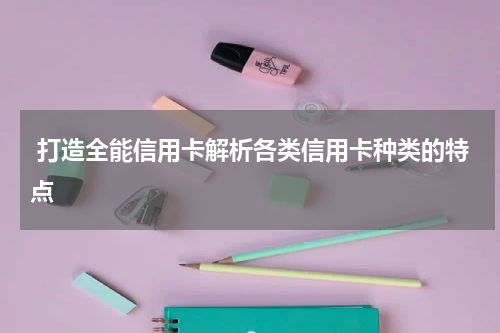 打造全能信用卡解析各类信用卡种类的特点