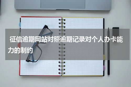  征信逾期网站对照逾期记录对个人办卡能力的制约