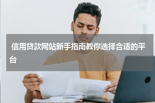  信用贷款网站新手指南教你选择合适的平台