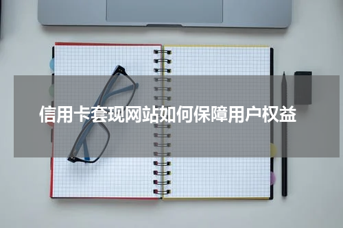  信用卡套现网站如何保障用户权益