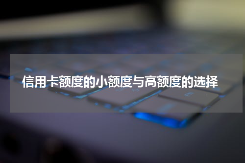  信用卡额度的小额度与高额度的选择