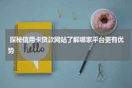  探秘信用卡贷款网站了解哪家平台更有优势