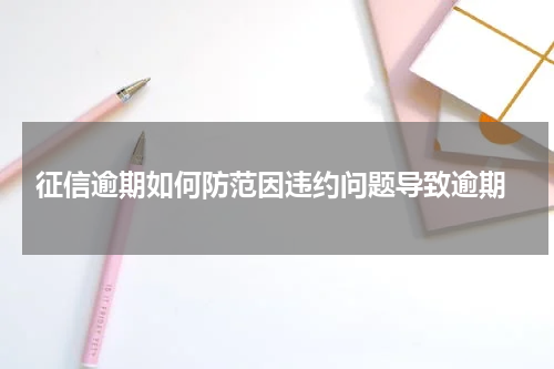  征信逾期如何防范因违约问题导致逾期