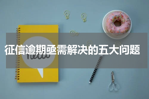  征信逾期亟需解决的五大问题