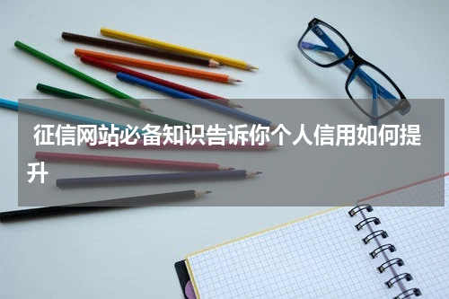  征信网站必备知识告诉你个人信用如何提升