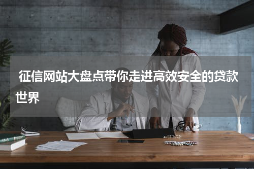  征信网站大盘点带你走进高效安全的贷款世界