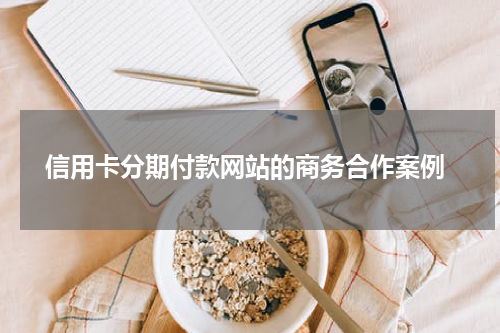  信用卡分期付款网站的商务合作案例