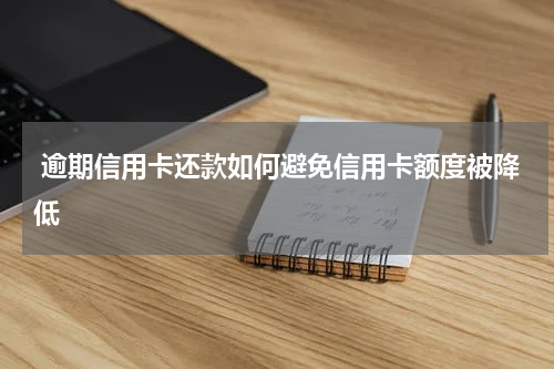  逾期信用卡还款如何避免信用卡额度被降低