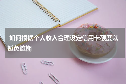  如何根据个人收入合理设定信用卡额度以避免逾期