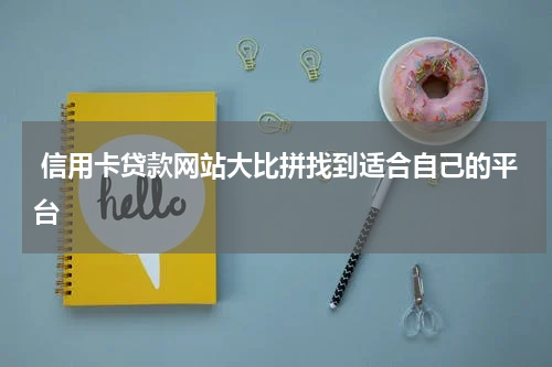  信用卡贷款网站大比拼找到适合自己的平台