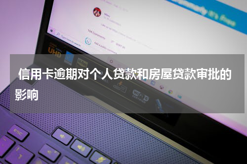  信用卡逾期对个人贷款和房屋贷款审批的影响