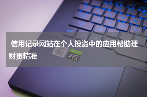  信用记录网站在个人投资中的应用帮助理财更精准
