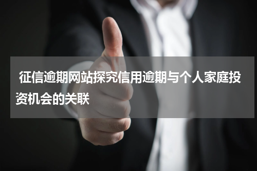  征信逾期网站探究信用逾期与个人家庭投资机会的关联