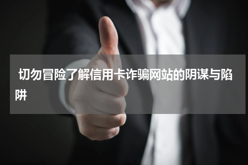  切勿冒险了解信用卡诈骗网站的阴谋与陷阱