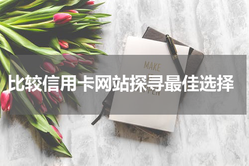 比较信用卡网站探寻最佳选择