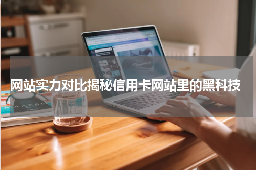 网站实力对比揭秘信用卡网站里的黑科技