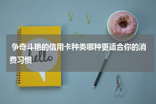  争奇斗艳的信用卡种类哪种更适合你的消费习惯