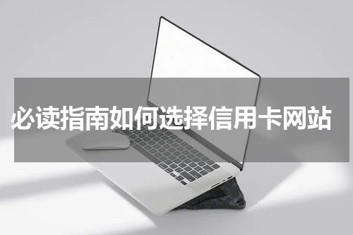 必读指南如何选择信用卡网站