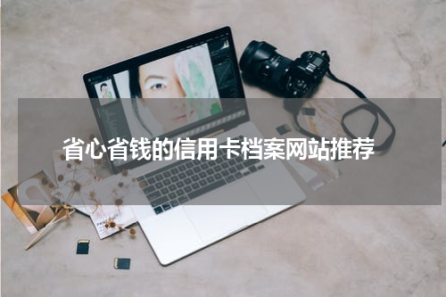  省心省钱的信用卡档案网站推荐