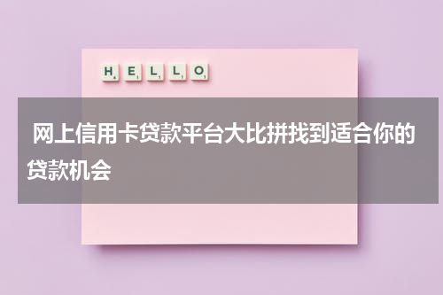 网上信用卡贷款平台大比拼找到适合你的贷款机会